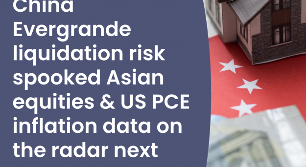 Podcast – China Evergrande liquidation risk spooked Asian equities and US PCE inflation data on the radar next